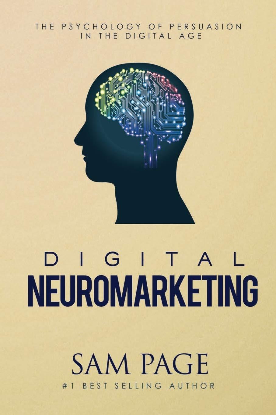 Digital Neuromarketing: Tested Insights For Today's Buyers... Persuasion In The Digital Age Versus Old Tricks